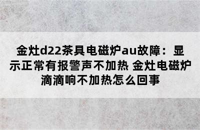 金灶d22茶具电磁炉au故障：显示正常有报警声不加热 金灶电磁炉滴滴响不加热怎么回事